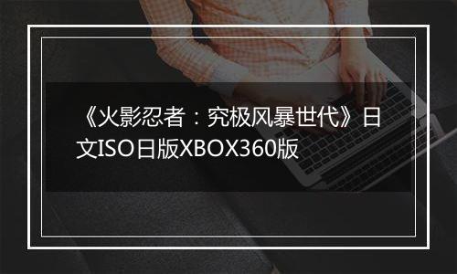 《火影忍者：究极风暴世代》日文ISO日版XBOX360版
