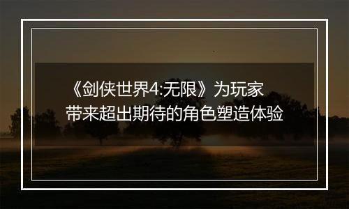 《剑侠世界4:无限》为玩家带来超出期待的角色塑造体验