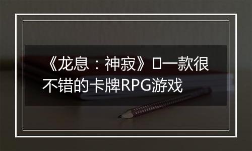 《龙息：神寂》​一款很不错的卡牌RPG游戏
