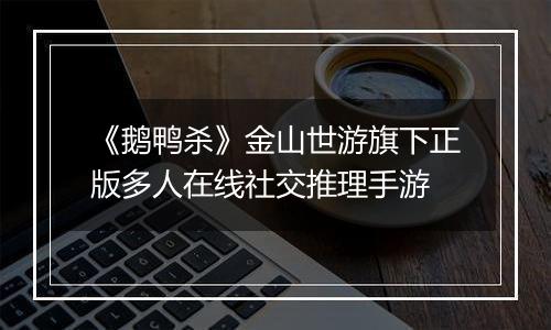 《鹅鸭杀》金山世游旗下正版多人在线社交推理手游