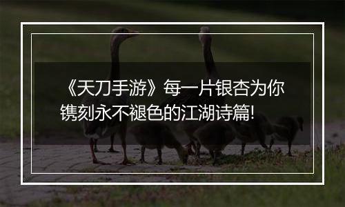 《天刀手游》每一片银杏为你镌刻永不褪色的江湖诗篇!