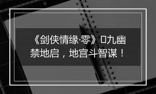《剑侠情缘·零》​九幽禁地启，地宫斗智谋！