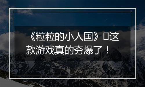 《粒粒的小人国》​这款游戏真的夯爆了！