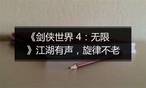 《剑侠世界 4：无限》江湖有声，旋律不老