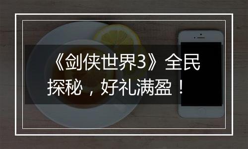 《剑侠世界3》全民探秘，好礼满盈！