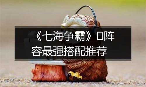《七海争霸》​阵容最强搭配推荐