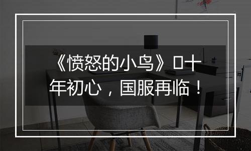 《愤怒的小鸟》​十年初心，国服再临！