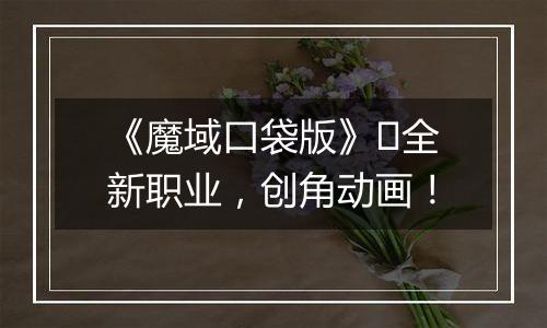 《魔域口袋版》​全新职业，创角动画！