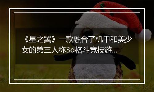 《星之翼》一款融合了机甲和美少女的第三人称3d格斗竞技游戏！