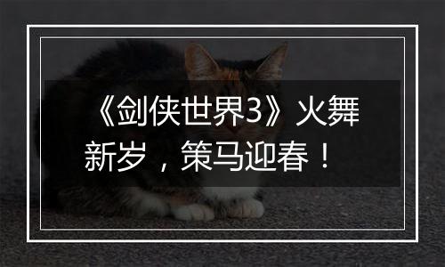《剑侠世界3》火舞新岁，策马迎春！