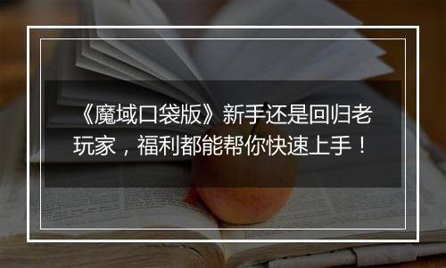 《魔域口袋版》新手还是回归老玩家，福利都能帮你快速上手！