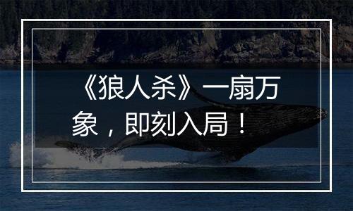 《狼人杀》一扇万象，即刻入局！