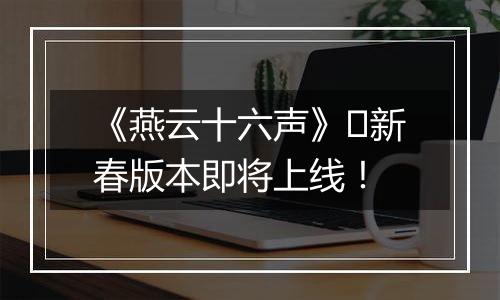 《燕云十六声》​新春版本即将上线！
