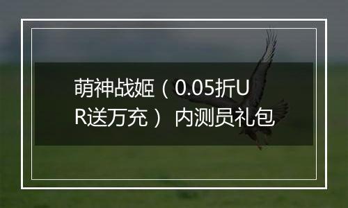 萌神战姬（0.05折UR送万充） 内测员礼包