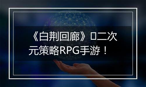 《白荆回廊》​二次元策略RPG手游！