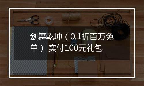 剑舞乾坤（0.1折百万免单） 实付100元礼包