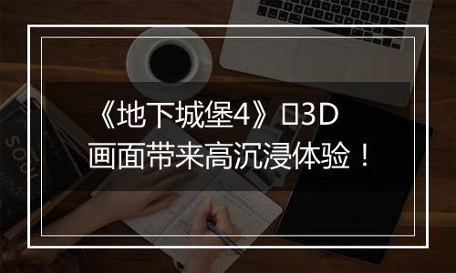 《地下城堡4》​3D画面带来高沉浸体验！