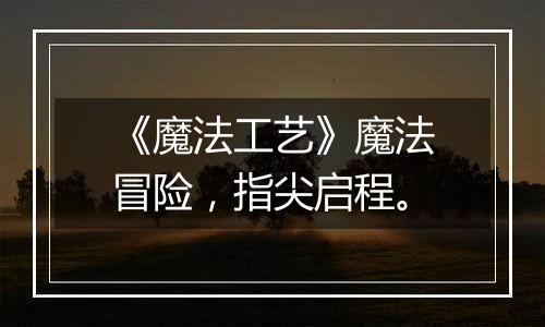 《魔法工艺》魔法冒险，指尖启程。