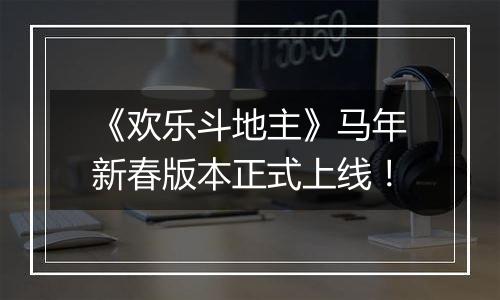《欢乐斗地主》马年新春版本正式上线！