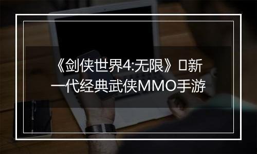 《剑侠世界4:无限》​新一代经典武侠MMO手游