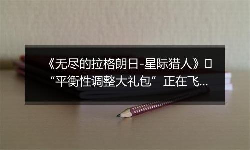 《无尽的拉格朗日-星际猎人》​“平衡性调整大礼包”正在飞来！