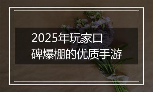 2025年玩家口碑爆棚的优质手游