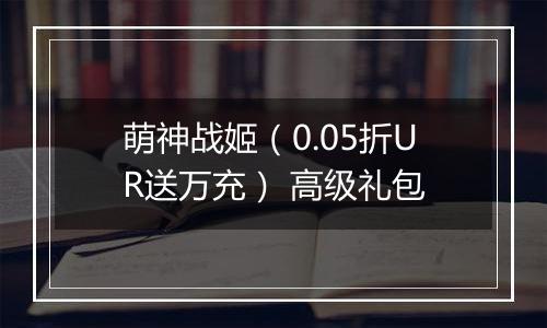 萌神战姬（0.05折UR送万充） 高级礼包