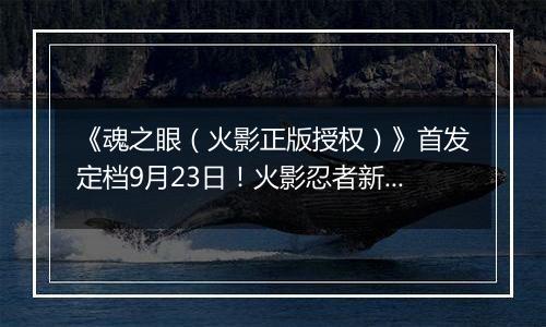 《魂之眼（火影正版授权）》首发定档9月23日！火影忍者新对决！