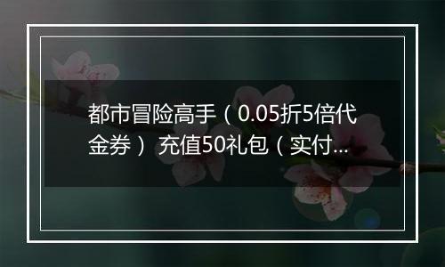 都市冒险高手（0.05折5倍代金券） 充值50礼包（实付）