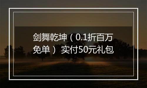 剑舞乾坤（0.1折百万免单） 实付50元礼包