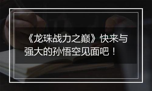 《龙珠战力之巅》快来与强大的孙悟空见面吧！