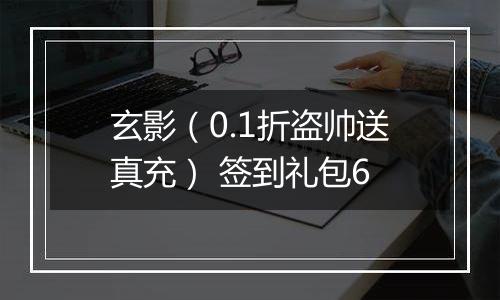 玄影（0.1折盗帅送真充） 签到礼包6