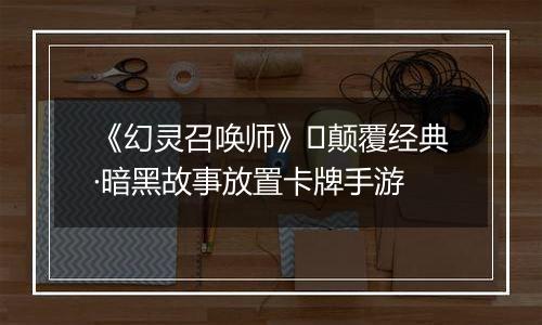 《幻灵召唤师》​颠覆经典·暗黑故事放置卡牌手游