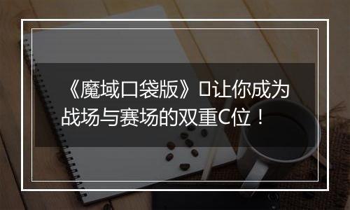 《魔域口袋版》​让你成为战场与赛场的双重C位！