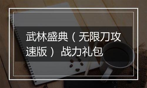 武林盛典（无限刀攻速版） 战力礼包