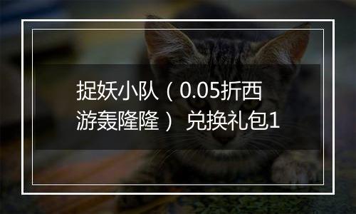 捉妖小队（0.05折西游轰隆隆） 兑换礼包1
