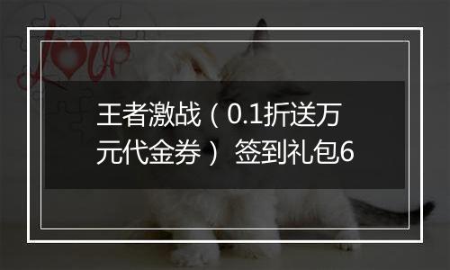 王者激战（0.1折送万元代金券） 签到礼包6