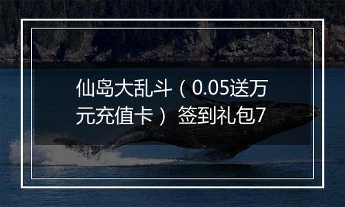 仙岛大乱斗（0.05送万元充值卡） 签到礼包7