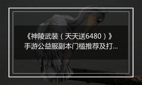 《神陵武装（天天送6480）》手游公益服副本门槛推荐及打法