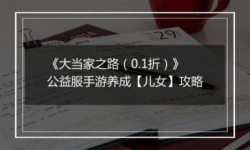 《大当家之路（0.1折）》公益服手游养成【儿女】攻略