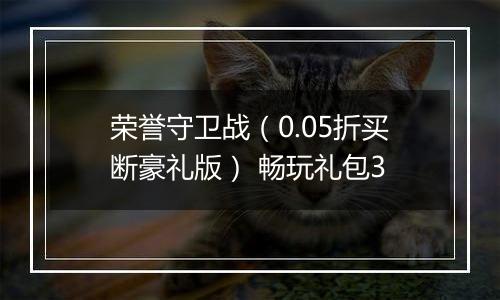 荣誉守卫战（0.05折买断豪礼版） 畅玩礼包3