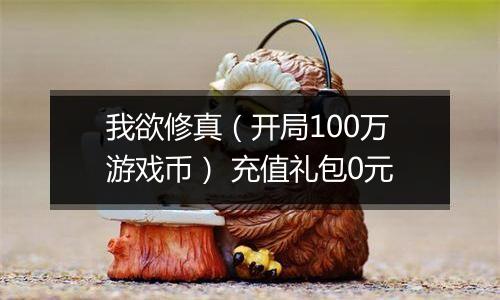 我欲修真（开局100万游戏币） 充值礼包0元
