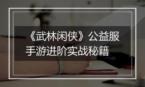 《武林闲侠》公益服手游进阶实战秘籍