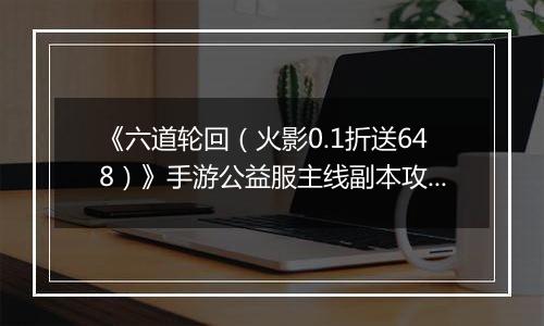 《六道轮回（火影0.1折送648）》手游公益服主线副本攻略