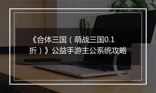 《合体三国（萌战三国0.1折）》公益手游主公系统攻略
