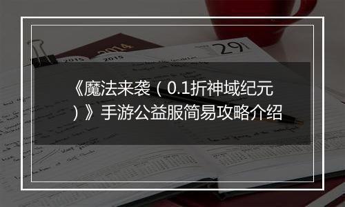 《魔法来袭（0.1折神域纪元）》手游公益服简易攻略介绍