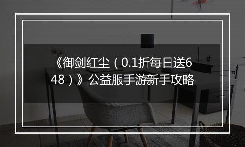 《御剑红尘（0.1折每日送648）》公益服手游新手攻略
