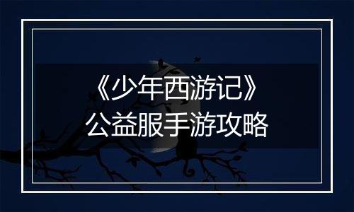 《少年西游记》公益服手游攻略