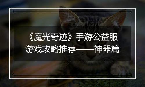 《魔光奇迹》手游公益服游戏攻略推荐——神器篇