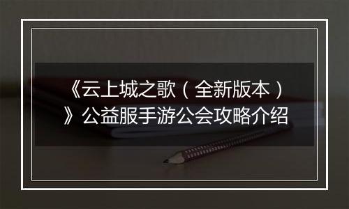 《云上城之歌（全新版本）》公益服手游公会攻略介绍